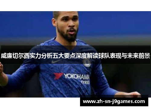 威廉切尔西实力分析五大要点深度解读球队表现与未来前景