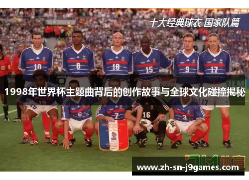 1998年世界杯主题曲背后的创作故事与全球文化碰撞揭秘 1998年世界杯主题曲背后的创作故事与全球文化碰撞揭秘
