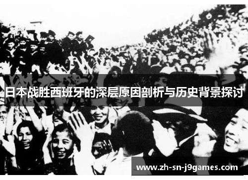 日本战胜西班牙的深层原因剖析与历史背景探讨
