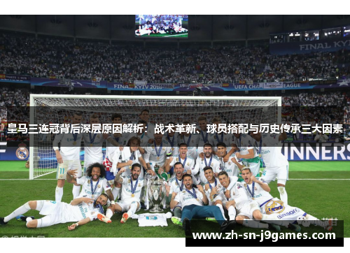 皇马三连冠背后深层原因解析:战术革新、球员搭配与历史传承三大因素 皇马三连冠背后深层原因解析:战术革新、球员搭配与历史传承三大因素