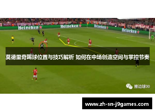 莫德里奇踢球位置与技巧解析 如何在中场创造空间与掌控节奏