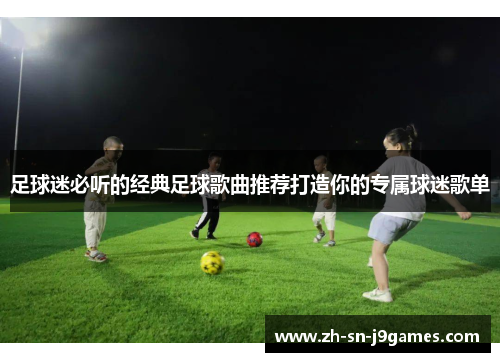 足球迷必听的经典足球歌曲推荐打造你的专属球迷歌单