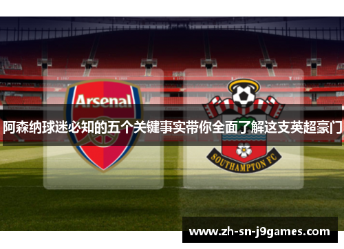 阿森纳球迷必知的五个关键事实带你全面了解这支英超豪门