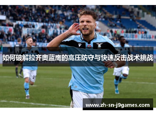 如何破解拉齐奥蓝鹰的高压防守与快速反击战术挑战