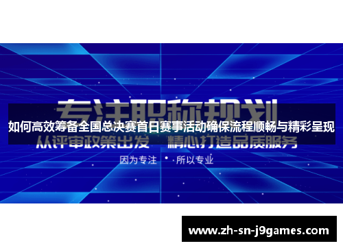 如何高效筹备全国总决赛首日赛事活动确保流程顺畅与精彩呈现