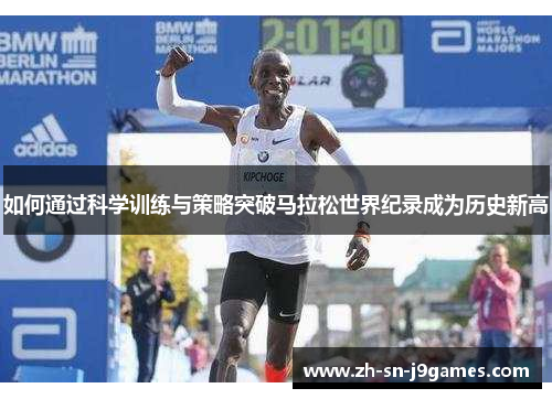 如何通过科学训练与策略突破马拉松世界纪录成为历史新高