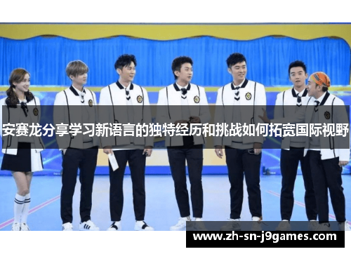 安赛龙分享学习新语言的独特经历和挑战如何拓宽国际视野