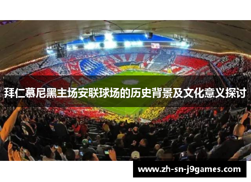 拜仁慕尼黑主场安联球场的历史背景及文化意义探讨 拜仁慕尼黑主场安联球场的历史背景及文化意义探讨