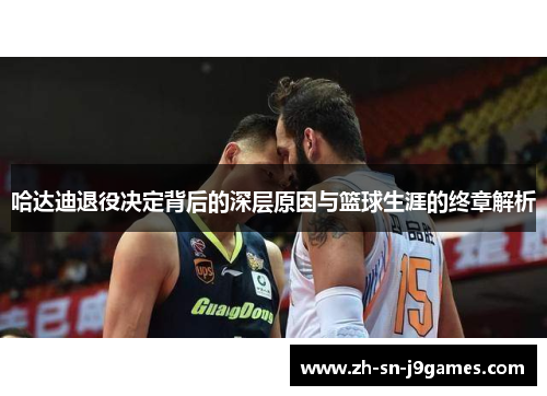 哈达迪退役决定背后的深层原因与篮球生涯的终章解析 哈达迪退役决定背后的深层原因与篮球生涯的终章解析