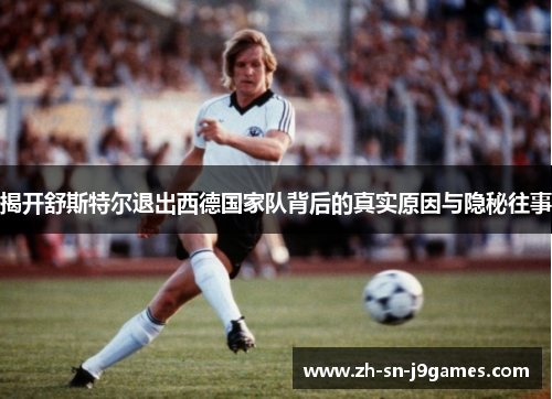 揭开舒斯特尔退出西德国家队背后的真实原因与隐秘往事 揭开舒斯特尔退出西德国家队背后的真实原因与隐秘往事
