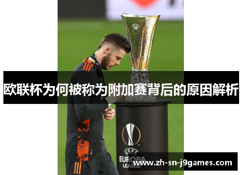 欧联杯为何被称为附加赛背后的原因解析