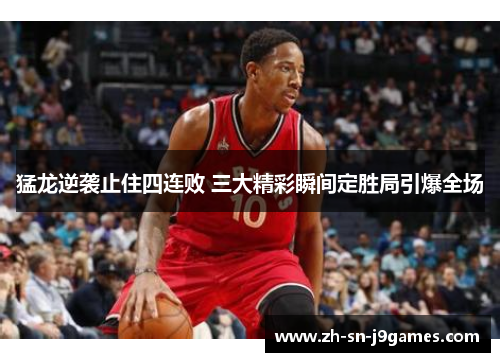 猛龙逆袭止住四连败 三大精彩瞬间定胜局引爆全场 猛龙逆袭止住四连败 三大精彩瞬间定胜局引爆全场