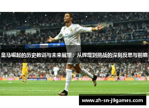 皇马崛起的历史教训与未来展望:从辉煌到挑战的深刻反思与前瞻 皇马崛起的历史教训与未来展望:从辉煌到挑战的深刻反思与前瞻