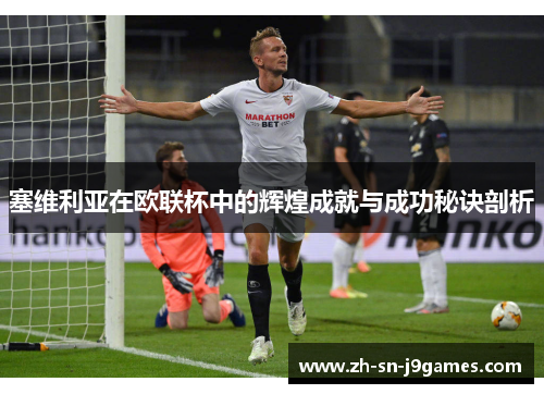 塞维利亚在欧联杯中的辉煌成就与成功秘诀剖析 塞维利亚在欧联杯中的辉煌成就与成功秘诀剖析