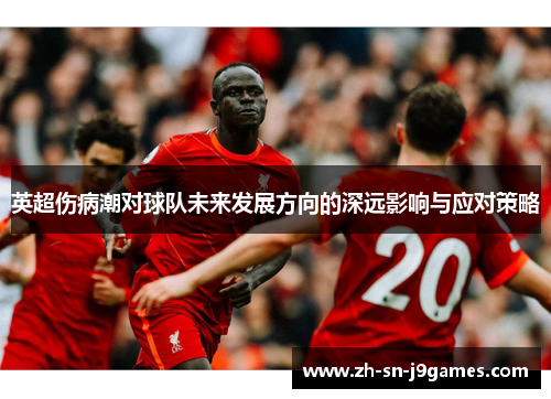 英超伤病潮对球队未来发展方向的深远影响与应对策略