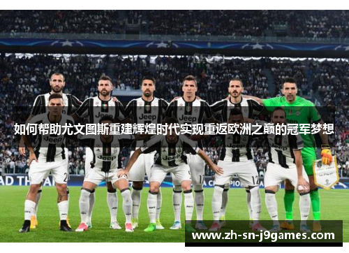 如何帮助尤文图斯重建辉煌时代实现重返欧洲之巅的冠军梦想