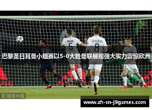 巴黎圣日耳曼小组赛以5-0大胜曼联展现强大实力震惊欧洲