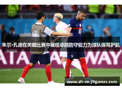 朱尔·孔德在关键比赛中展现卓越防守能力为球队保驾护航