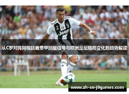 从C罗对阵阿根廷看意甲回暖信号与欧洲足坛格局变化新趋势解读
