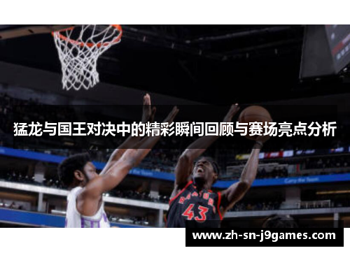 猛龙与国王对决中的精彩瞬间回顾与赛场亮点分析