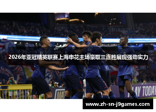 2026年亚冠精英联赛上海申花主场豪取三连胜展现强劲实力 2026年亚冠精英联赛上海申花主场豪取三连胜展现强劲实力