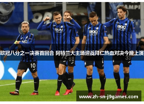 欧冠八分之一决赛首回合 阿特兰大主场迎战拜仁热血对决今晚上演 欧冠八分之一决赛首回合 阿特兰大主场迎战拜仁热血对决今晚上演