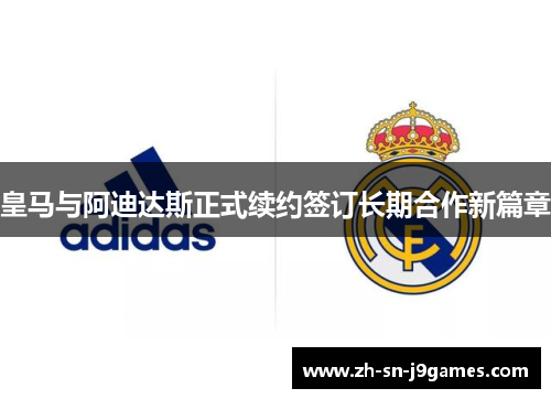 皇马与阿迪达斯正式续约签订长期合作新篇章 皇马与阿迪达斯正式续约签订长期合作新篇章
