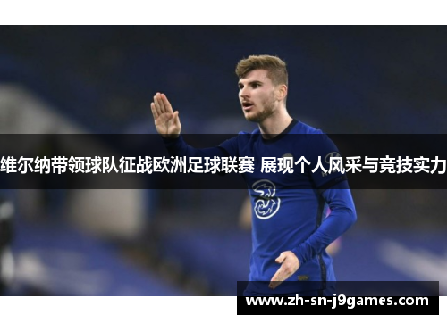 维尔纳带领球队征战欧洲足球联赛 展现个人风采与竞技实力