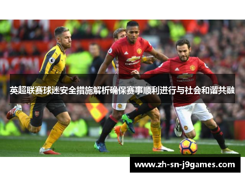 英超联赛球迷安全措施解析确保赛事顺利进行与社会和谐共融