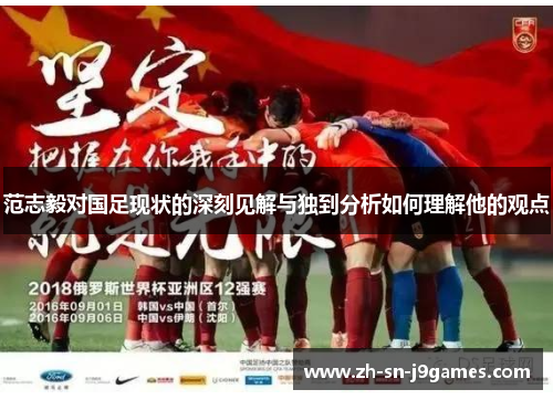范志毅对国足现状的深刻见解与独到分析如何理解他的观点