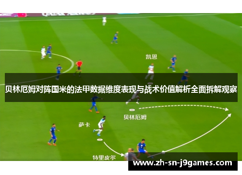 贝林厄姆对阵国米的法甲数据维度表现与战术价值解析全面拆解观察 贝林厄姆对阵国米的法甲数据维度表现与战术价值解析全面拆解观察
