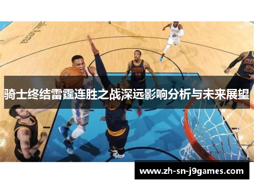 骑士终结雷霆连胜之战深远影响分析与未来展望 骑士终结雷霆连胜之战深远影响分析与未来展望
