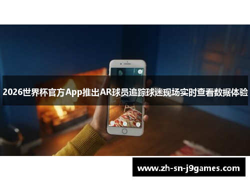2026世界杯官方App推出AR球员追踪球迷现场实时查看数据体验 2026世界杯官方App推出AR球员追踪球迷现场实时查看数据体验